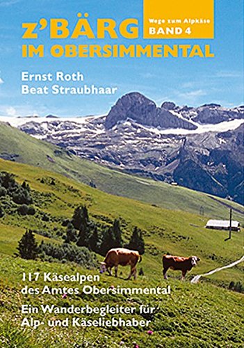 z'Bärg – Wege zum Alpkäse, Obersimmental. 120 Käsealpen des Amtes Obersimmental Ein Wanderbegleiter für Alp- und Käseliebhaber